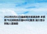2022年8月31日最新相关报道消息 多抓鱼75元回收的衣服629元售卖 简介显示创始人是猫助