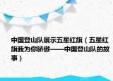 中国登山队展示五星红旗（五星红旗我为你骄傲——中国登山队的故事）