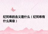 纪梵希的含义是什么（纪梵希有什么寓意）