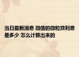 当日最新消息 微信的微粒贷利息是多少 怎么计算出来的