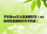 手机版qq怎么批量删好友（qq如何批量删除好友手机版）