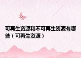 可再生资源和不可再生资源有哪些（可再生资源）