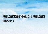 宪法知识知多少作文（宪法知识知多少）
