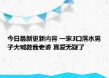 今日最新更新内容 一家3口落水男子大喊救我老婆 真爱无疑了