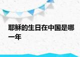 耶稣的生日在中国是哪一年