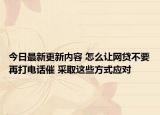 今日最新更新内容 怎么让网贷不要再打电话催 采取这些方式应对