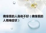 佛缘重的人身体不好（佛缘重的人有啥症状）