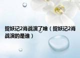 捉妖记2肖战演了啥（捉妖记2肖战演的是谁）