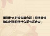 阳朔什么时候去最合适（阳朔最佳旅游时间阳朔什么季节适合去）