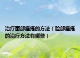 治疗面部痤疮的方法（脸部痤疮的治疗方法有哪些）