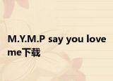M.Y.M.P say you love me下载