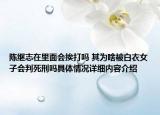 陈继志在里面会挨打吗 其为啥被白衣女子会判死刑吗具体情况详细内容介绍