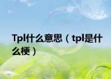 Tpl什么意思（tpl是什么梗）