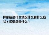 抑郁症是什么情况什么有什么症状（抑郁症是什么）