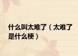 什么叫太难了（太难了是什么梗）