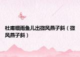 杜甫细雨鱼儿出微风燕子斜（微风燕子斜）