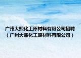 广州大熙化工原材料有限公司招聘（广州大熙化工原材料有限公司）