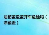 油箱盖没盖开车危险吗（油箱盖）
