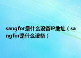 sangfor是什么设备IP地址（sangfor是什么设备）