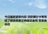 今日最新更新内容 贷款银行卡号写错了修改需要交纳保证金吗 答案告诉你
