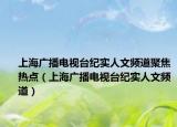 上海广播电视台纪实人文频道聚焦热点（上海广播电视台纪实人文频道）