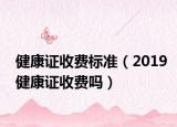 健康证收费标准（2019健康证收费吗）