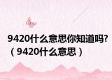 9420什么意思你知道吗?（9420什么意思）