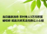 当日最新消息 农村老人5万元积蓄被咬碎 纸面太碎无法兑换让人心酸
