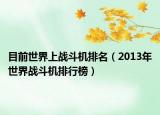 目前世界上战斗机排名（2013年世界战斗机排行榜）