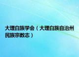 大理白族学会（大理白族自治州民族宗教志）