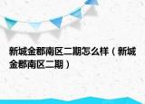 新城金郡南区二期怎么样（新城金郡南区二期）