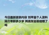 今日最新更新内容 刘芊螢个人资料简介年龄多少岁 其男友是谁结婚了吗