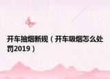开车抽烟新规（开车吸烟怎么处罚2019）