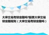 大宗交易有锁定期吗?股票大宗交易锁定期规则（大宗交易有锁定期吗）