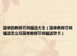 简单的教师节祝福语大全（简单教师节祝福语怎么写简单教师节祝福语贺卡）