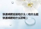 快速减肥应该吃什么（吃什么能快速减肥吃什么好呢）