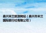 嘉兴米兰旅游网站（嘉兴市米兰国际旅行社有限公司）