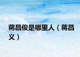 蒋昌俊是哪里人（蒋昌义）