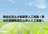 联动云怎么才能联系人工客服（联动云客服电话怎么进入人工客服）