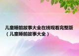 儿童睡前故事大全在线观看完整版（儿童睡前故事大全）