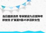 当日最新消息 专家解读九价接种年龄放宽 扩展至9至45岁适龄女性