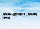海底捞不是自助餐吗（海底捞是自助吗）