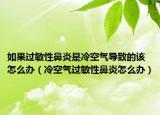 如果过敏性鼻炎是冷空气导致的该怎么办（冷空气过敏性鼻炎怎么办）