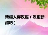 新疆人穿汉服（汉服新疆吧）