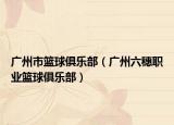 广州市篮球俱乐部（广州六穗职业篮球俱乐部）