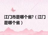 江门市是哪个省?（江门是哪个省）