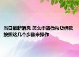 当日最新消息 怎么申请微粒贷借款 按照这几个步骤来操作