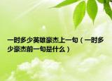 一时多少英雄豪杰上一句（一时多少豪杰前一句是什么）