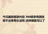 今日最新更新内容 360借条有额度借不出来有办法吗 这样做就可以了
