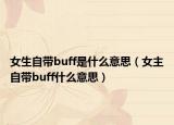 女生自带buff是什么意思（女主自带buff什么意思）